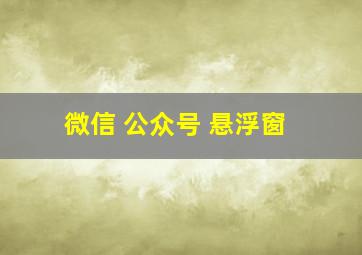 微信 公众号 悬浮窗